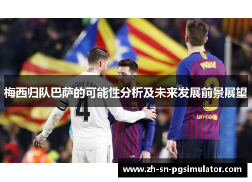梅西归队巴萨的可能性分析及未来发展前景展望