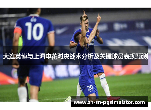 大连英博与上海申花对决战术分析及关键球员表现预测