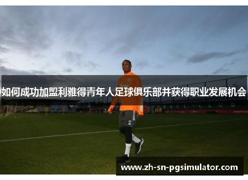 如何成功加盟利雅得青年人足球俱乐部并获得职业发展机会