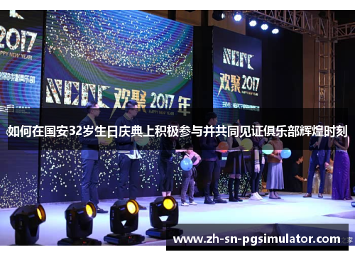 如何在国安32岁生日庆典上积极参与并共同见证俱乐部辉煌时刻