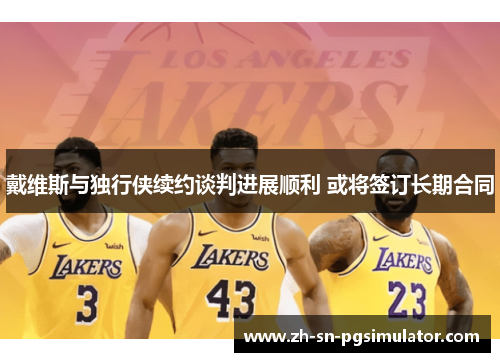 戴维斯与独行侠续约谈判进展顺利 或将签订长期合同