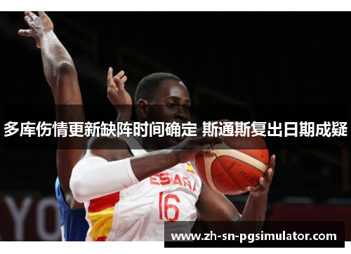 多库伤情更新缺阵时间确定 斯通斯复出日期成疑