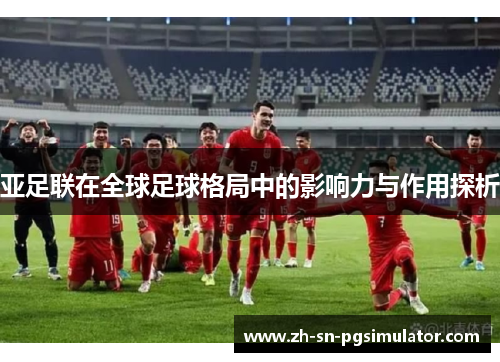 亚足联在全球足球格局中的影响力与作用探析