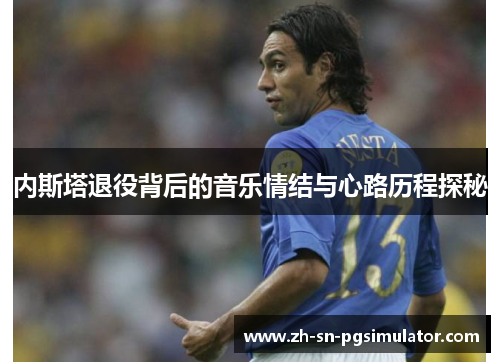 内斯塔退役背后的音乐情结与心路历程探秘