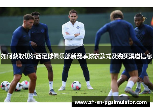 如何获取切尔西足球俱乐部新赛季球衣款式及购买渠道信息