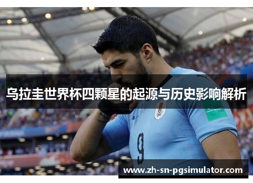 乌拉圭世界杯四颗星的起源与历史影响解析
