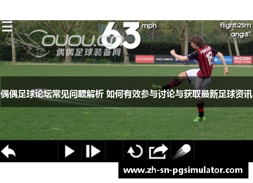 偶偶足球论坛常见问题解析 如何有效参与讨论与获取最新足球资讯