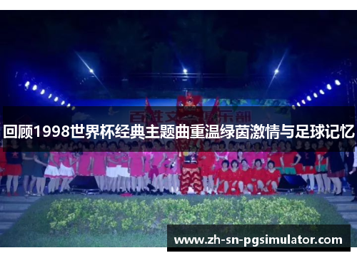 回顾1998世界杯经典主题曲重温绿茵激情与足球记忆