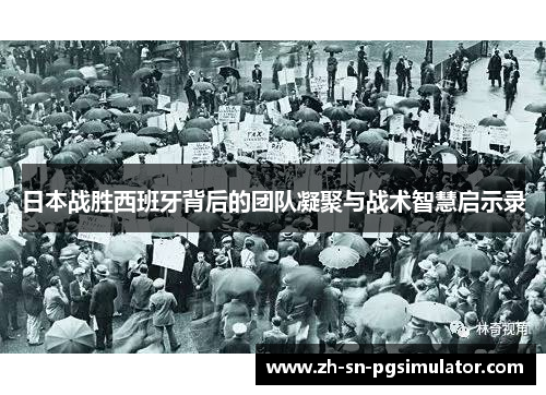 日本战胜西班牙背后的团队凝聚与战术智慧启示录