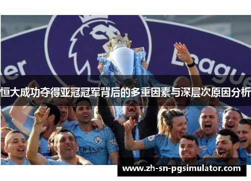 恒大成功夺得亚冠冠军背后的多重因素与深层次原因分析
