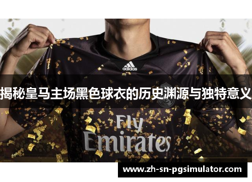 揭秘皇马主场黑色球衣的历史渊源与独特意义