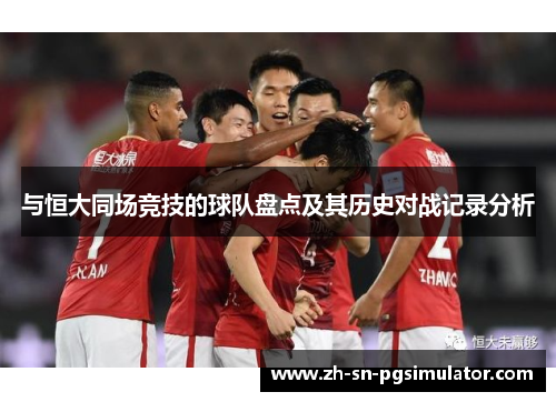 与恒大同场竞技的球队盘点及其历史对战记录分析