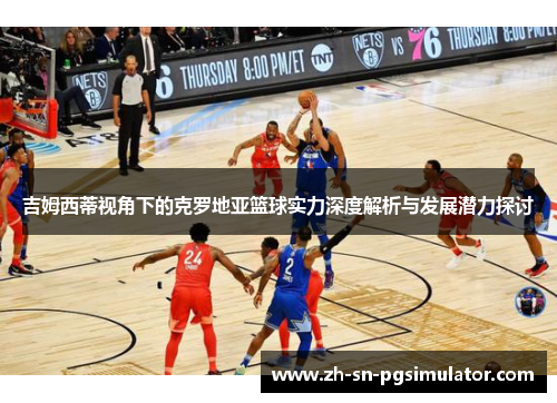 吉姆西蒂视角下的克罗地亚篮球实力深度解析与发展潜力探讨