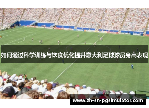 如何通过科学训练与饮食优化提升意大利足球球员身高表现