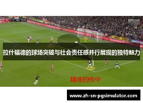 拉什福德的球场突破与社会责任感并行展现的独特魅力