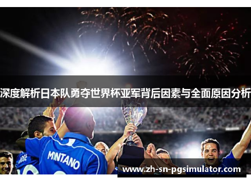 深度解析日本队勇夺世界杯亚军背后因素与全面原因分析