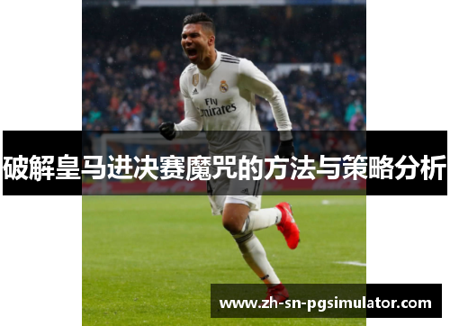 破解皇马进决赛魔咒的方法与策略分析