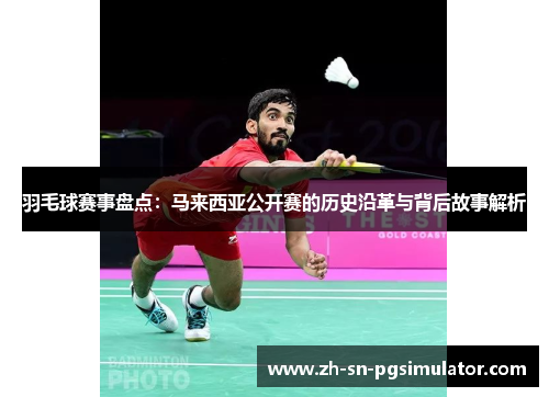 羽毛球赛事盘点：马来西亚公开赛的历史沿革与背后故事解析