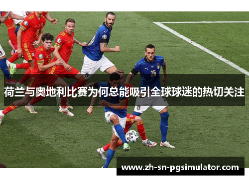 荷兰与奥地利比赛为何总能吸引全球球迷的热切关注