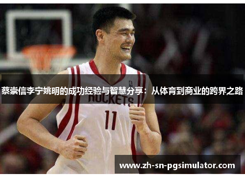 蔡崇信李宁姚明的成功经验与智慧分享：从体育到商业的跨界之路