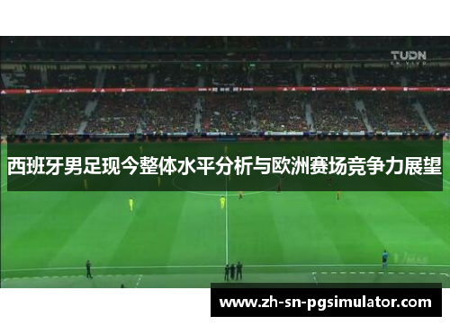 西班牙男足现今整体水平分析与欧洲赛场竞争力展望