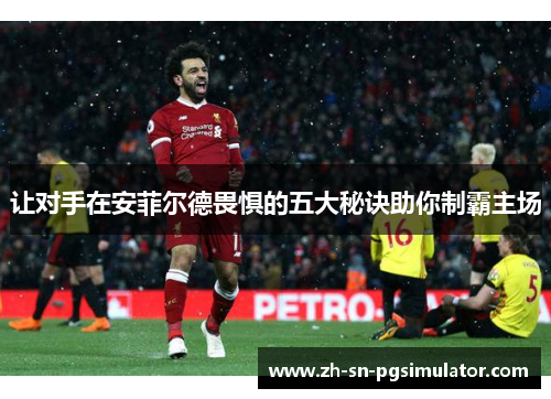 让对手在安菲尔德畏惧的五大秘诀助你制霸主场