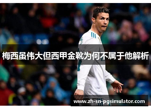 梅西虽伟大但西甲金靴为何不属于他解析