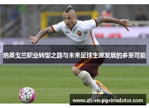 纳英戈兰职业转型之路与未来足球生涯发展的多重可能