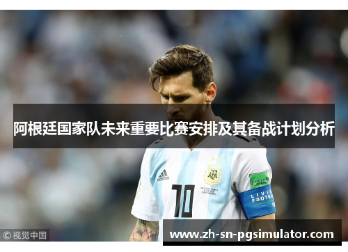 阿根廷国家队未来重要比赛安排及其备战计划分析