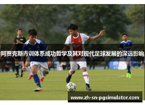 阿贾克斯青训体系成功哲学及其对现代足球发展的深远影响