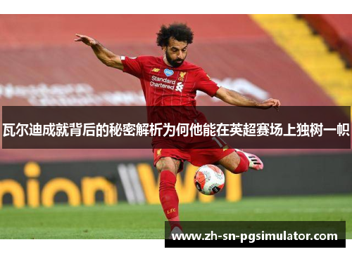 瓦尔迪成就背后的秘密解析为何他能在英超赛场上独树一帜