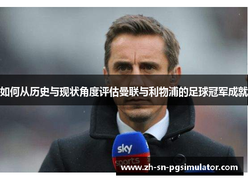 如何从历史与现状角度评估曼联与利物浦的足球冠军成就