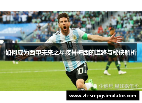 如何成为西甲未来之星接替梅西的道路与秘诀解析