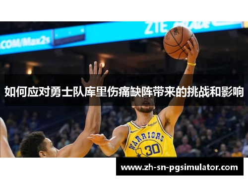 如何应对勇士队库里伤痛缺阵带来的挑战和影响