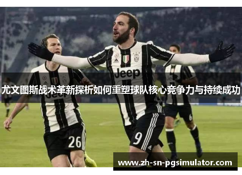尤文图斯战术革新探析如何重塑球队核心竞争力与持续成功