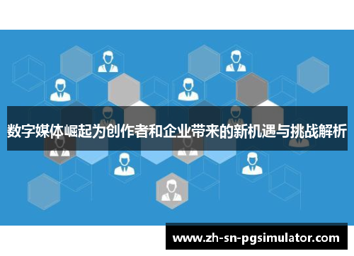 数字媒体崛起为创作者和企业带来的新机遇与挑战解析