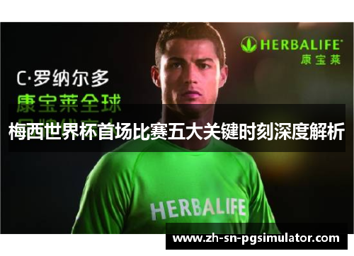 梅西世界杯首场比赛五大关键时刻深度解析