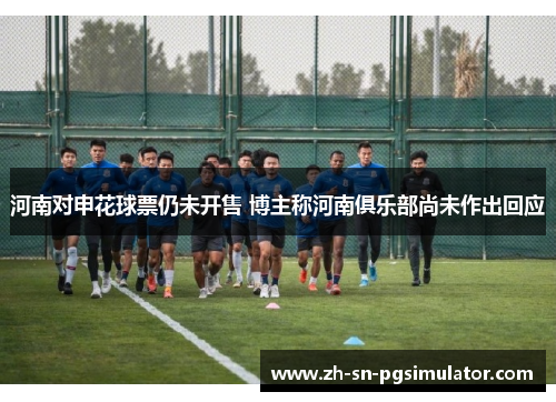 河南对申花球票仍未开售 博主称河南俱乐部尚未作出回应