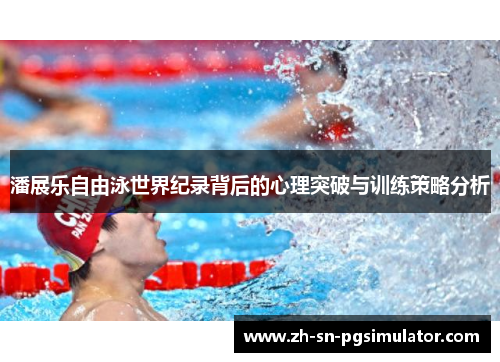 潘展乐自由泳世界纪录背后的心理突破与训练策略分析