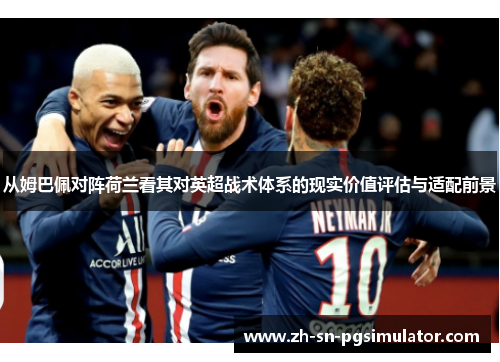 从姆巴佩对阵荷兰看其对英超战术体系的现实价值评估与适配前景