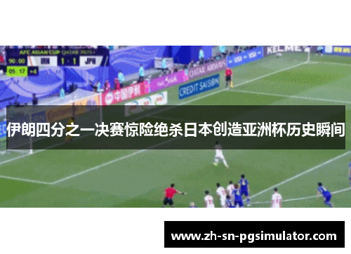 伊朗四分之一决赛惊险绝杀日本创造亚洲杯历史瞬间