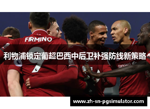 利物浦锁定葡超巴西中后卫补强防线新策略