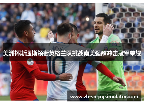 美洲杯斯通斯领衔英格兰队挑战南美强敌冲击冠军荣耀
